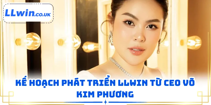 Kế hoạch phát triển LLWIN từ CEO Võ Kim Phương