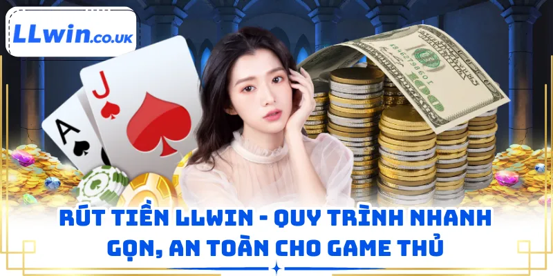 Rút Tiền LLWIN - Quy Trình Nhanh Gọn, An Toàn Cho Game Thủ